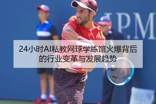 24小时AI私教网球学练馆火爆背后的行业变革与发展趋势