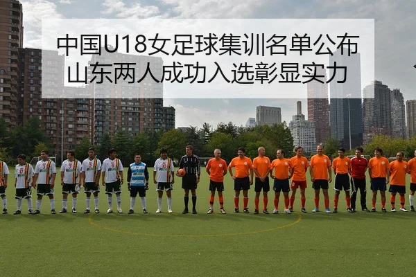 中国U18女足球集训名单公布 山东两人成功入选彰显实力