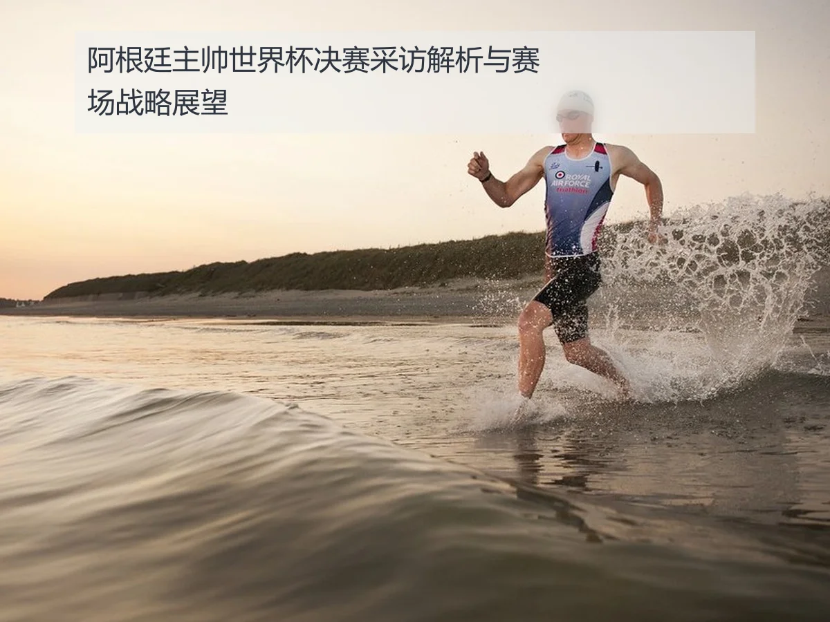 阿根廷主帅世界杯决赛采访解析与赛场战略展望